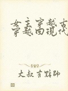 女主穿越古代又穿越回现代的小说