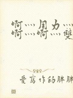 啊灬用力灬啊灬啊灬啊灬双性视频