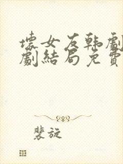 坏女友韩剧电视剧结局免费观看全集