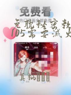 免耽秘密教学第105需要灭火吗