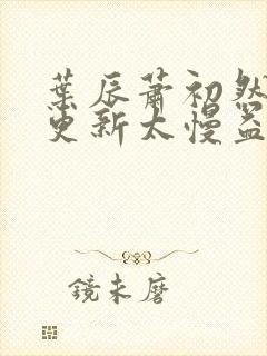 叶辰萧初然刚刚更新太慢益生菌