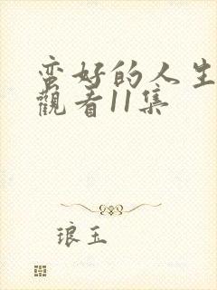 蛮好的人生免费观看11集