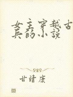 女主穿越古代当兵的小说