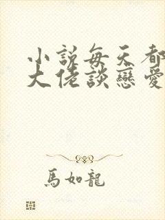 小说每天都在和大佬谈恋爱全文阅读