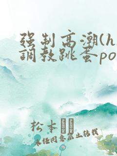 强制高潮(h)调教跳蛋po文