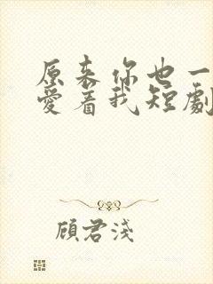 原来你也一直深爱着我短剧免费观看