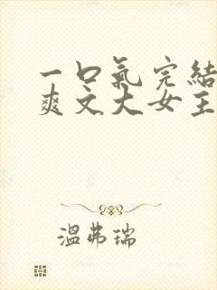 一口气完结小说爽文大女主高质量