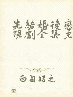 先结婚后恋爱电视剧全集免费观看