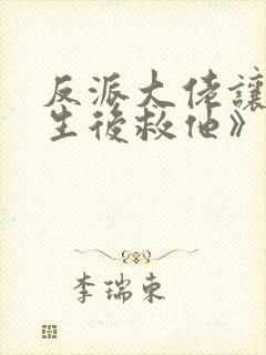 反派大佬让我重生后救他》作者:春风榴火