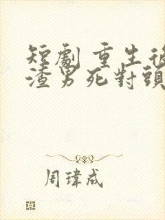 短剧 重生后被渣男死对头宠上天