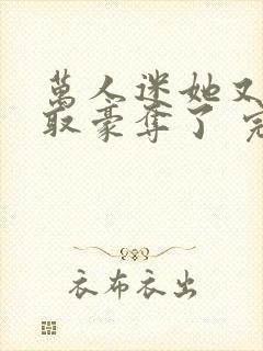 万人迷她又被强取豪夺了 完结版