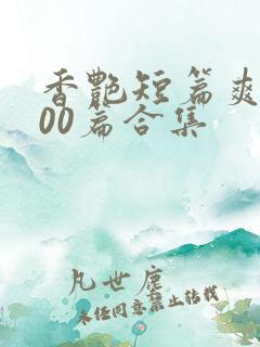 香艳短篇爽文500篇合集