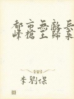 都市无敌兵王秦峰枪王归来