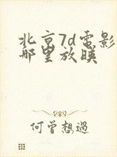 北京7d电影院哪里放映
