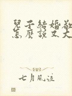 儿子结婚敬酒词怎么说又大方又简单