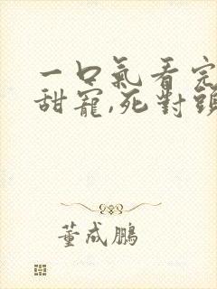 一口气看完小说甜宠,死对头