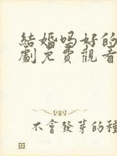 结婚吗好的电视剧免费观看全集