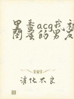 里番acg我被闺蜜的男友