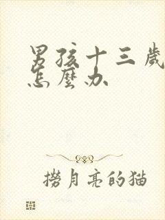 男孩十三岁叛逆怎么办