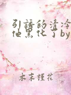 引诱的清冷男主他黑化了by妖妃兮