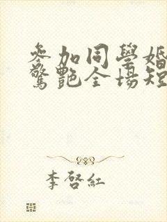 参加同学婚礼我惊艳全场短剧合集