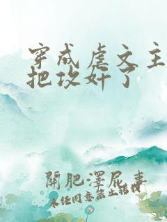 穿成虐文主角受把攻奸了