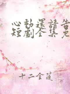 心动还请告诉我短剧全集免费观看