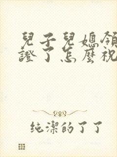 儿子儿媳领结婚证了怎么祝福