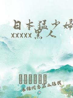 日本猛少妇高潮xxxxx黑人