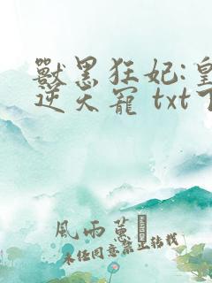 兽黑狂妃:皇叔逆天宠 txt下载