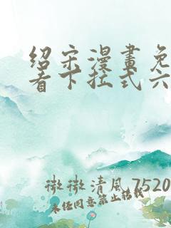 绍宋漫画免费观看下拉式六漫画