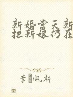 新婚当天新郎就把新娘扔在路边