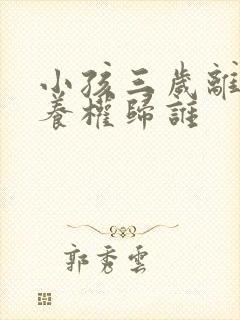 小孩三岁离婚抚养权归谁