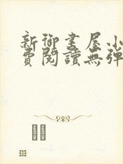 新御书屋小说免费阅读无弹窗全文