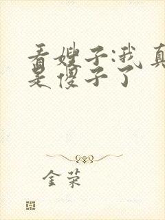 看嫂子:我真不是傻子了