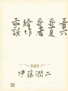 乖给哥哥看看小说作者夏六月全文阅读