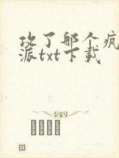 攻了那个疯批反派txt下载