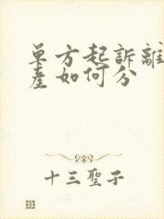 单方起诉离婚财产如何分