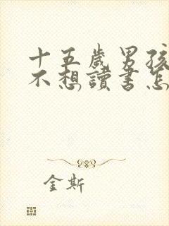 十五岁男孩叛逆不想读书怎么办