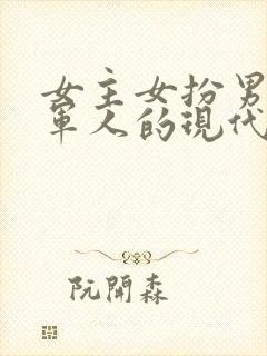 女主女扮男装是军人的现代文