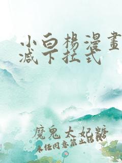 小白杨漫画无删减下拉式