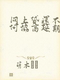 网上贷还不起如何协商延期还款