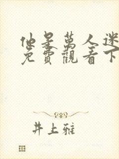 他是万人迷漫画免费观看下拉式漫画