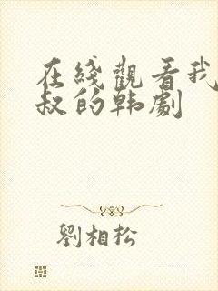 在线观看我的大叔的韩剧