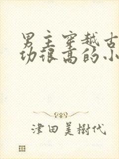 男主穿越古代武功很高的小说