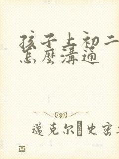 孩子上初二厌学怎么沟通