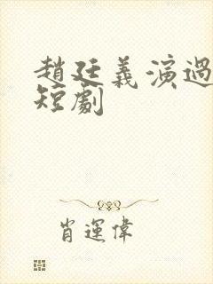 赵廷义演过哪些短剧