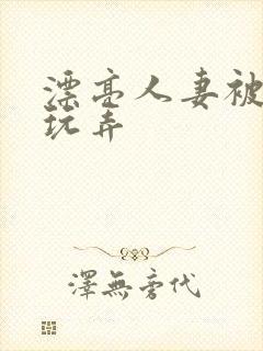 漂亮人妻被黑人玩弄