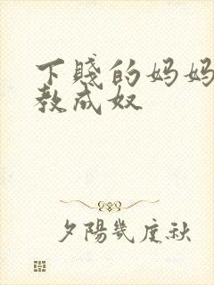 下贱的妈妈被调教成奴