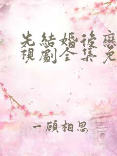 先结婚后恋爱电视剧全集免费观看